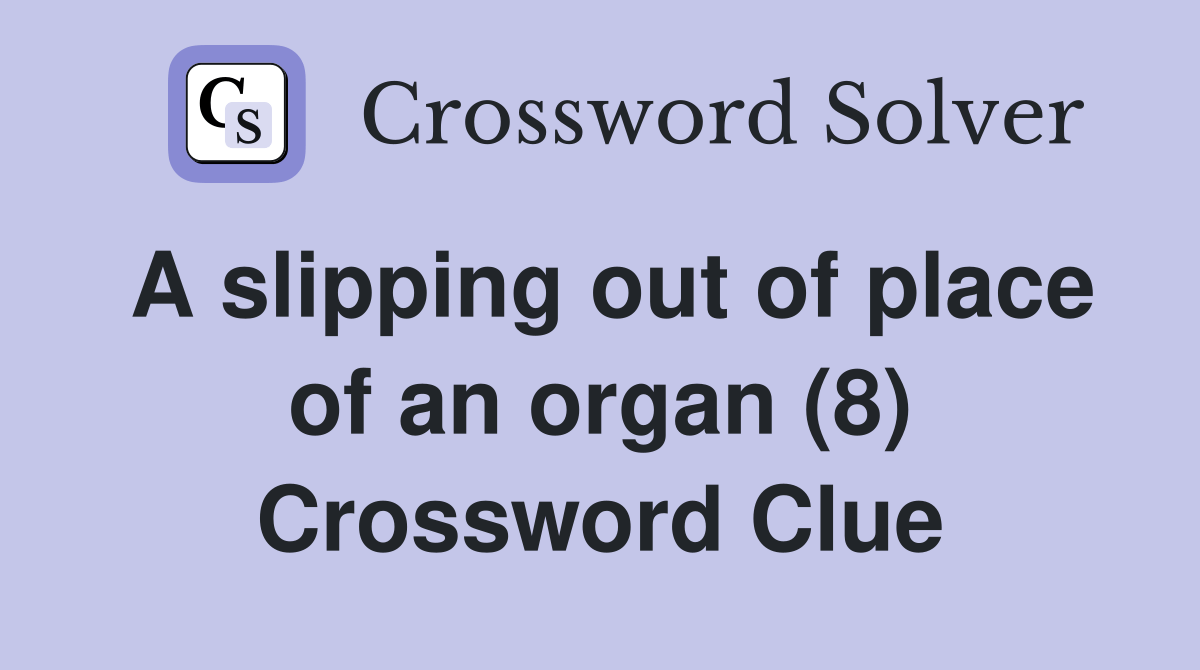 A slipping out of place of an organ (8) Crossword Clue Answers